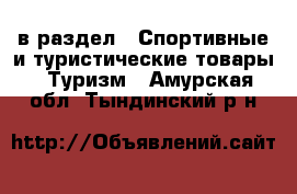  в раздел : Спортивные и туристические товары » Туризм . Амурская обл.,Тындинский р-н